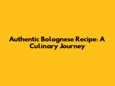 Authentic Bolognese Recipe: A Culinary Journey