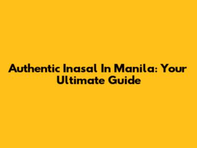 Authentic Inasal In Manila: Your Ultimate Guide