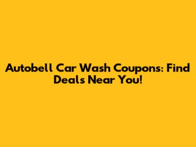 Autobell Car Wash Coupons: Find Deals Near You!