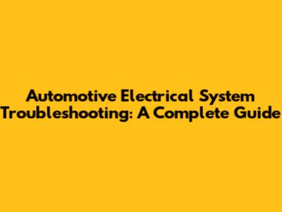 Automotive Electrical System Troubleshooting: A Complete Guide