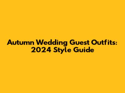 Autumn Wedding Guest Outfits: 2024 Style Guide