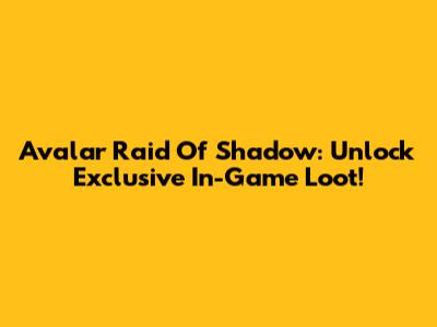 Avalar Raid Of Shadow: Unlock Exclusive In-Game Loot!