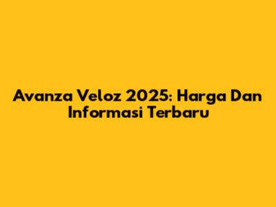 Avanza Veloz 2025: Harga Dan Informasi Terbaru
