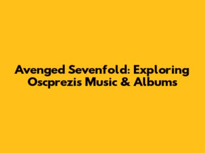 Avenged Sevenfold: Exploring Oscprezi's Music & Albums
