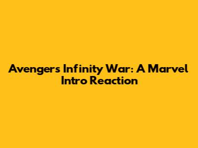 Avengers Infinity War: A Marvel Intro Reaction
