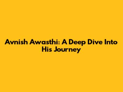 Avnish Awasthi: A Deep Dive Into His Journey