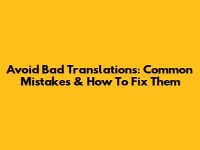 Avoid Bad Translations: Common Mistakes & How To Fix Them