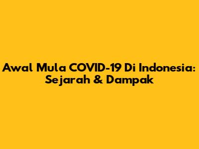 Awal Mula COVID-19 Di Indonesia: Sejarah & Dampak
