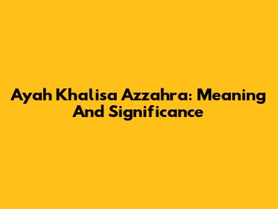 Ayah Khalisa Azzahra: Meaning And Significance
