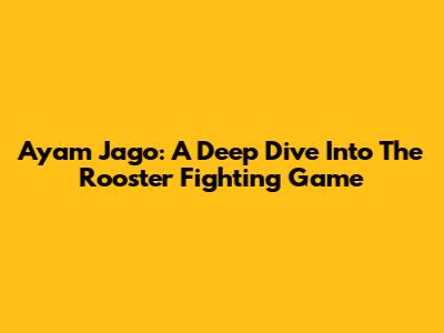Ayam Jago: A Deep Dive Into The Rooster Fighting Game