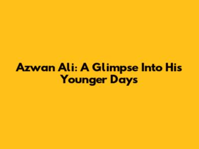 Azwan Ali: A Glimpse Into His Younger Days