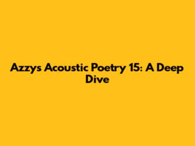 Azzy's Acoustic Poetry 15: A Deep Dive