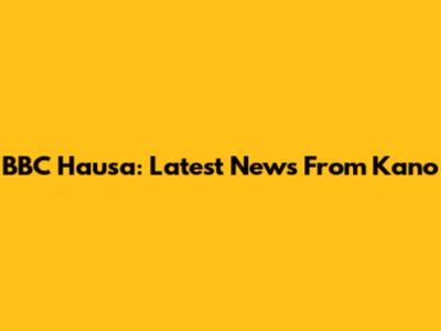 BBC Hausa: Latest News From Kano