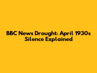 BBC News Drought: April 1930's Silence Explained