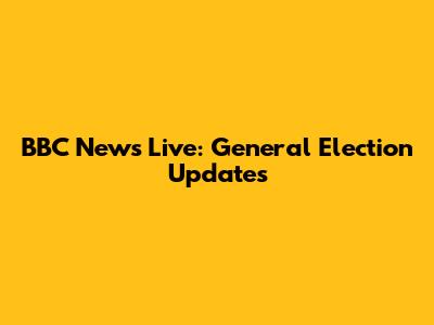 BBC News Live: General Election Updates