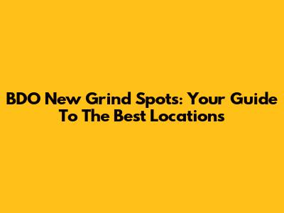 BDO New Grind Spots: Your Guide To The Best Locations