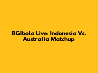 BGIbola Live: Indonesia Vs. Australia Matchup