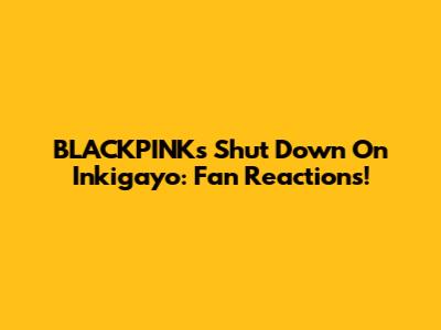 BLACKPINK's "Shut Down" On Inkigayo: Fan Reactions!