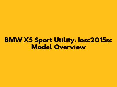 BMW X5 Sport Utility: Iosc2015sc Model Overview