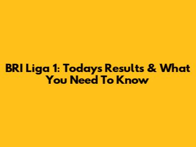 BRI Liga 1: Today's Results & What You Need To Know