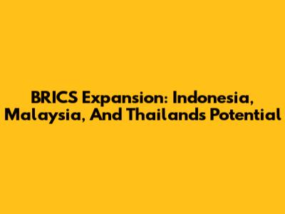 BRICS Expansion: Indonesia, Malaysia, And Thailand's Potential