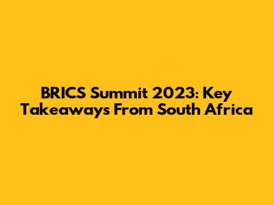 BRICS Summit 2023: Key Takeaways From South Africa