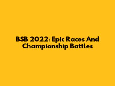 BSB 2022: Epic Races And Championship Battles