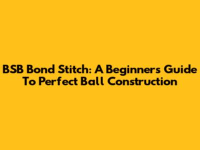 BSB Bond Stitch: A Beginner's Guide To Perfect Ball Construction