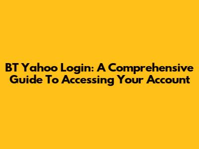 BT Yahoo Login: A Comprehensive Guide To Accessing Your Account