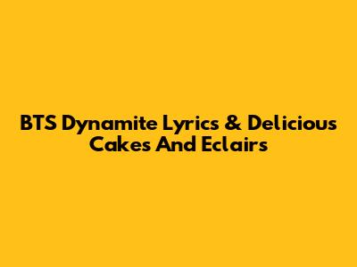 BTS Dynamite Lyrics & Delicious Cakes And Eclairs