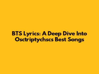 BTS Lyrics: A Deep Dive Into Osctriptychsc's Best Songs