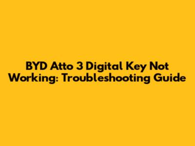 BYD Atto 3 Digital Key Not Working: Troubleshooting Guide