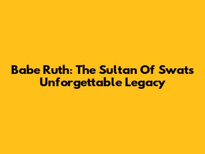 Babe Ruth: The Sultan Of Swat's Unforgettable Legacy