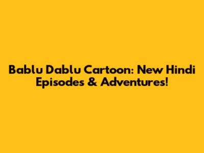 Bablu Dablu Cartoon: New Hindi Episodes & Adventures!