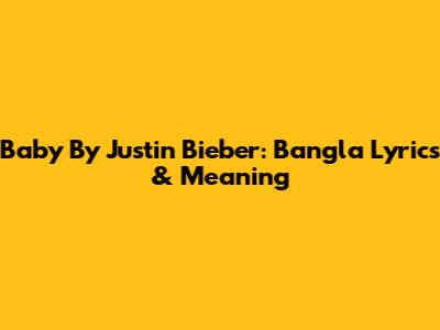 Baby By Justin Bieber: Bangla Lyrics & Meaning