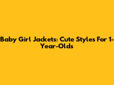 Baby Girl Jackets: Cute Styles For 1-Year-Olds