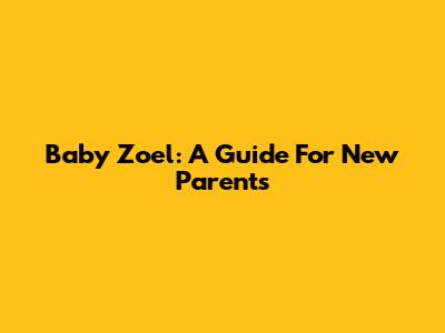 Baby Zoel: A Guide For New Parents