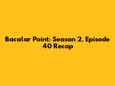 Bacalar Point: Season 2, Episode 40 Recap
