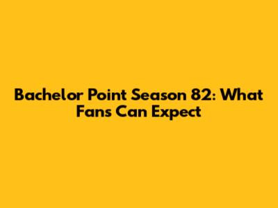 Bachelor Point Season 82: What Fans Can Expect