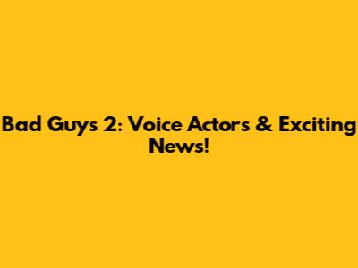 Bad Guys 2: Voice Actors & Exciting News!