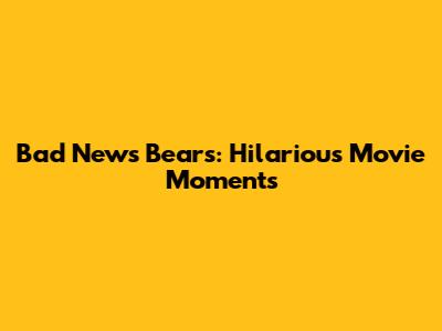 Bad News Bears: Hilarious Movie Moments
