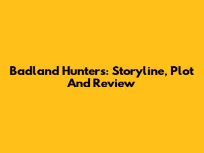 Badland Hunters: Storyline, Plot And Review