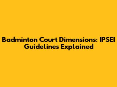 Badminton Court Dimensions: IPSEI Guidelines Explained