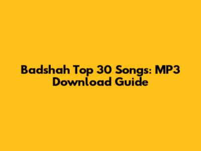 Badshah Top 30 Songs: MP3 Download Guide