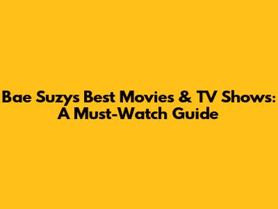 Bae Suzy's Best Movies & TV Shows: A Must-Watch Guide
