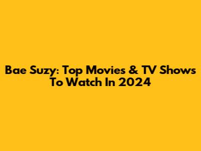 Bae Suzy: Top Movies & TV Shows To Watch In 2024