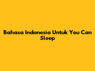 Bahasa Indonesia Untuk 'You Can Sleep'