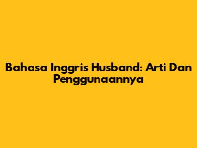 Bahasa Inggris 'Husband': Arti Dan Penggunaannya