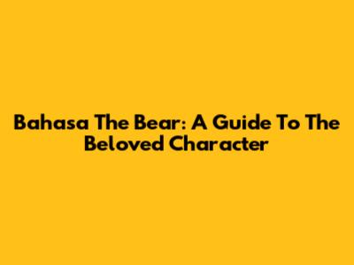 Bahasa The Bear: A Guide To The Beloved Character