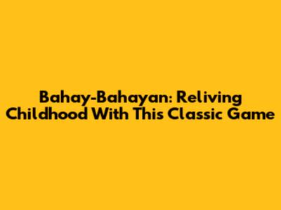 Bahay-Bahayan: Reliving Childhood With This Classic Game